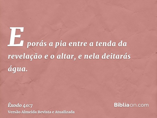 E porás a pia entre a tenda da revelação e o altar, e nela deitarás água.