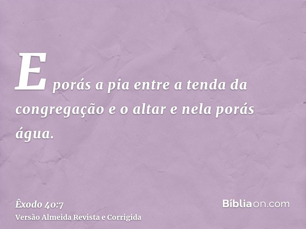 E porás a pia entre a tenda da congregação e o altar e nela porás água.