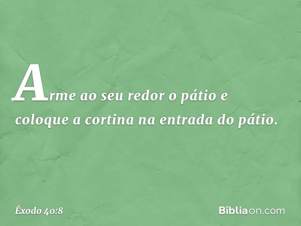 Arme ao seu redor o pátio e coloque a cortina na entrada do pátio. -- Êxodo 40:8