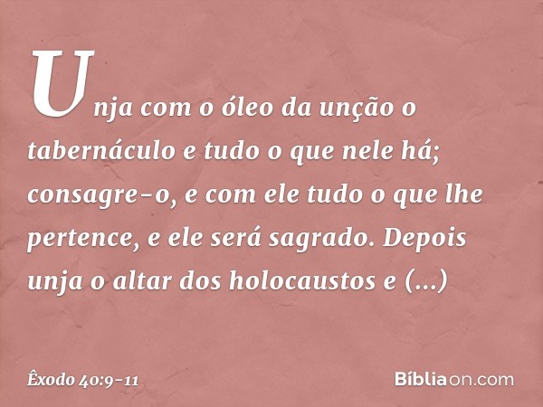 "Unja com o óleo da unção o tabernáculo e tudo o que nele há; consagre-o, e com ele tudo o que lhe pertence, e ele será sagrado. Depois unja o altar dos holoca
