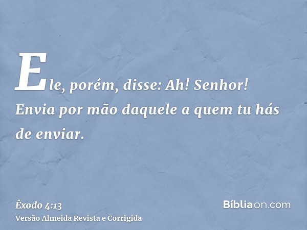 Ele, porém, disse: Ah! Senhor! Envia por mão daquele a quem tu hás de enviar.