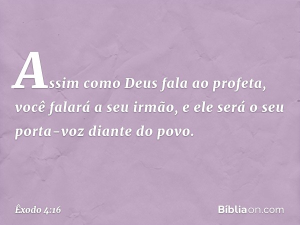 Assim como Deus fala ao profeta, você falará a seu irmão, e ele será o seu porta-voz diante do povo. -- Êxodo 4:16