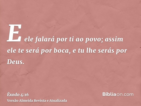 E ele falará por ti ao povo; assim ele te será por boca, e tu lhe serás por Deus.