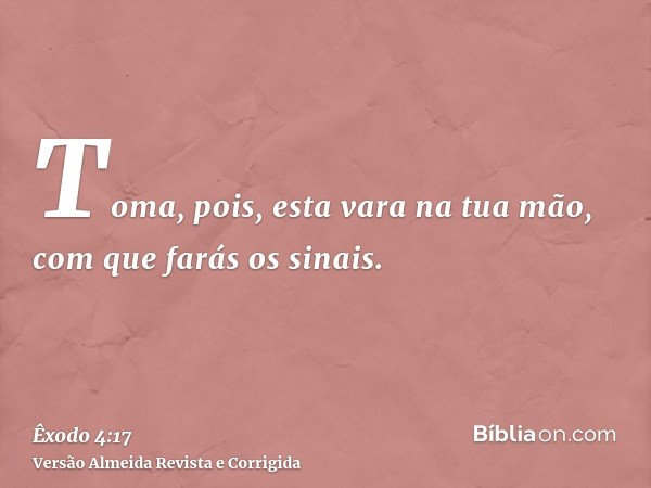 Toma, pois, esta vara na tua mão, com que farás os sinais.