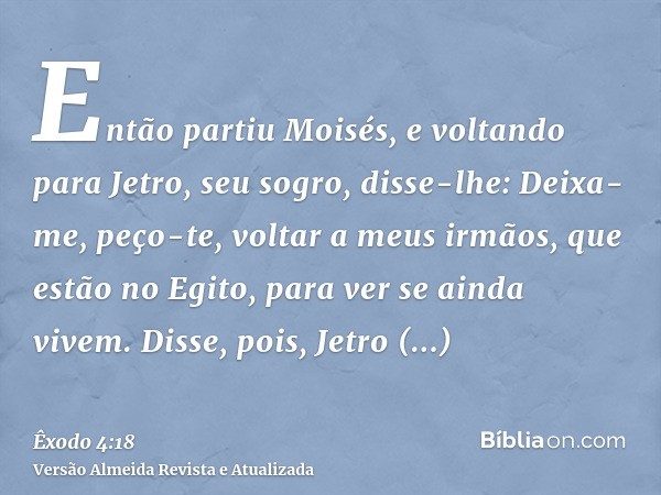 Então partiu Moisés, e voltando para Jetro, seu sogro, disse-lhe: Deixa-me, peço-te, voltar a meus irmãos, que estão no Egito, para ver se ainda vivem. Disse, p