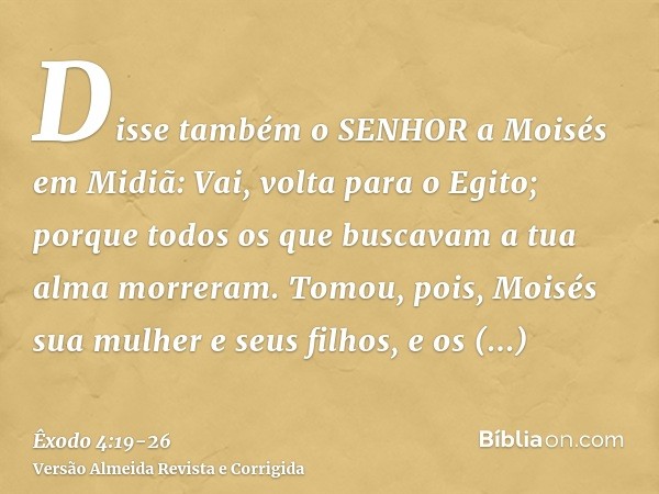 Disse também o SENHOR a Moisés em Midiã: Vai, volta para o Egito; porque todos os que buscavam a tua alma morreram.Tomou, pois, Moisés sua mulher e seus filhos,