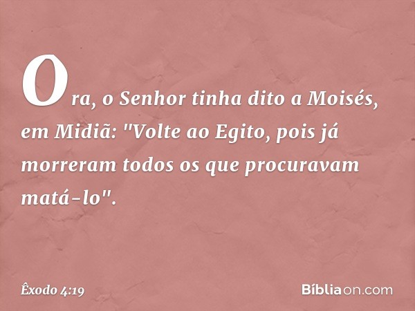 Ora, o Senhor tinha dito a Moisés, em Midiã: "Volte ao Egito, pois já morreram todos os que procuravam matá-lo". -- Êxodo 4:19