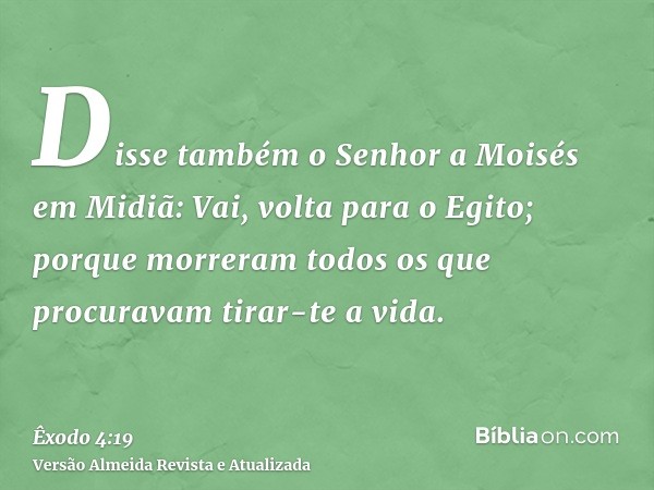 Disse também o Senhor a Moisés em Midiã: Vai, volta para o Egito; porque morreram todos os que procuravam tirar-te a vida.