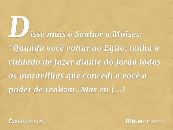 Disse mais o Senhor a Moisés: "Quan­do você voltar ao Egito, tenha o cuidado de fazer diante do faraó todas as maravilhas que concedi a você o poder de realizar