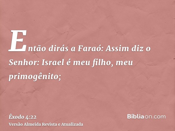 Então dirás a Faraó: Assim diz o Senhor: Israel é meu filho, meu primogênito;