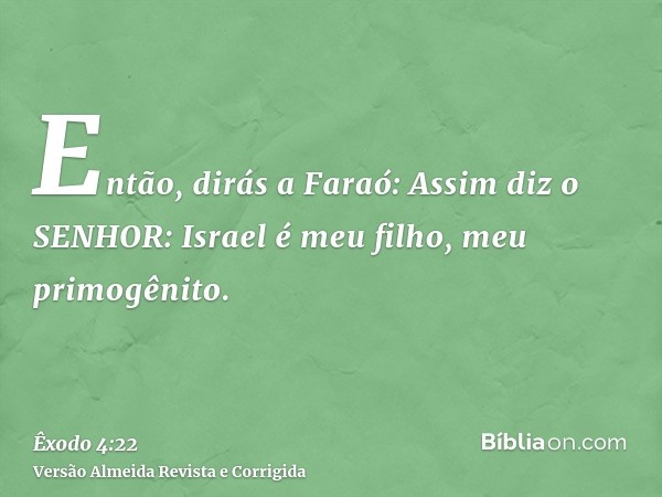 Então, dirás a Faraó: Assim diz o SENHOR: Israel é meu filho, meu primogênito.
