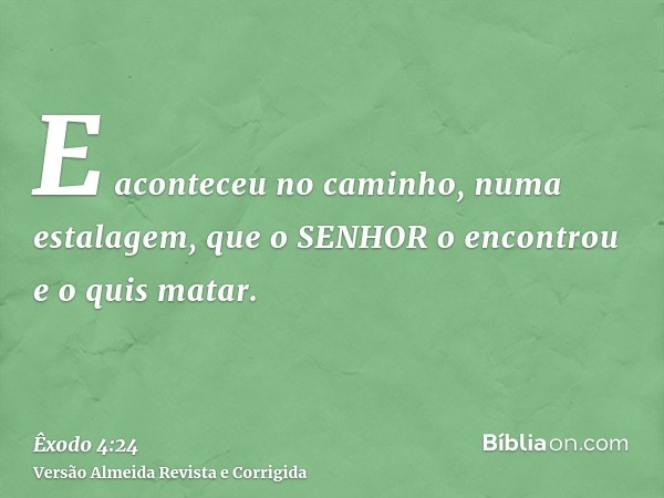 E aconteceu no caminho, numa estalagem, que o SENHOR o encontrou e o quis matar.