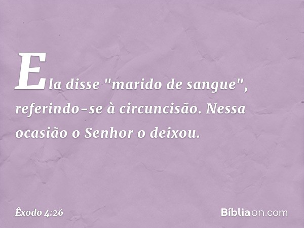 Ela disse "mari­do de sangue", referindo-se à circuncisão. Nes­sa ocasião o Senhor o deixou. -- Êxodo 4:26