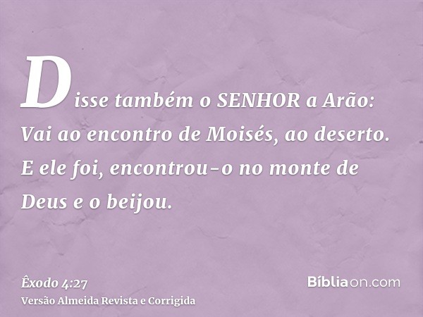 Disse também o SENHOR a Arão: Vai ao encontro de Moisés, ao deserto. E ele foi, encontrou-o no monte de Deus e o beijou.