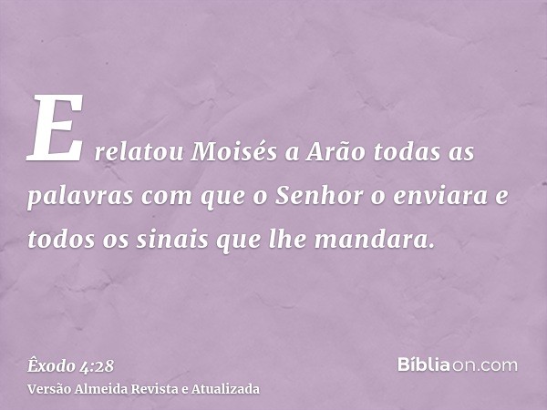 E relatou Moisés a Arão todas as palavras com que o Senhor o enviara e todos os sinais que lhe mandara.