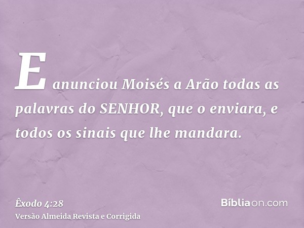 E anunciou Moisés a Arão todas as palavras do SENHOR, que o enviara, e todos os sinais que lhe mandara.