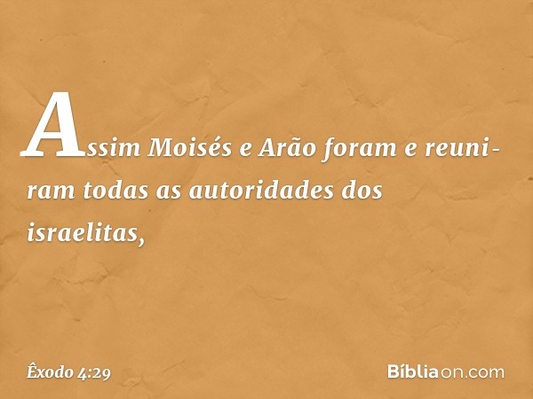 Assim Moisés e Arão foram e reuni­ram todas as autoridades dos israelitas, -- Êxodo 4:29