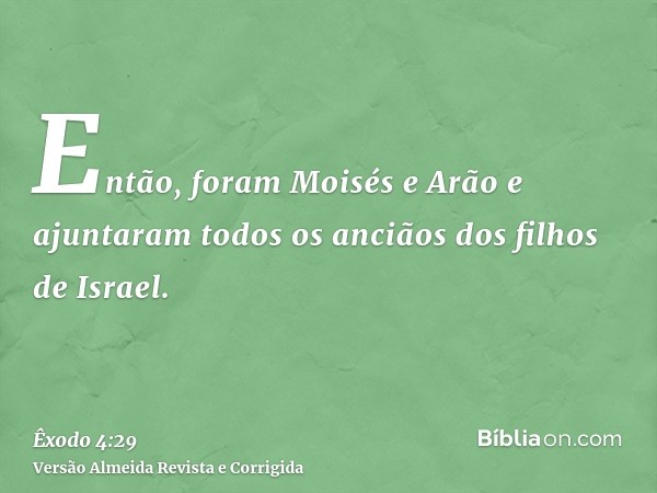 Então, foram Moisés e Arão e ajuntaram todos os anciãos dos filhos de Israel.