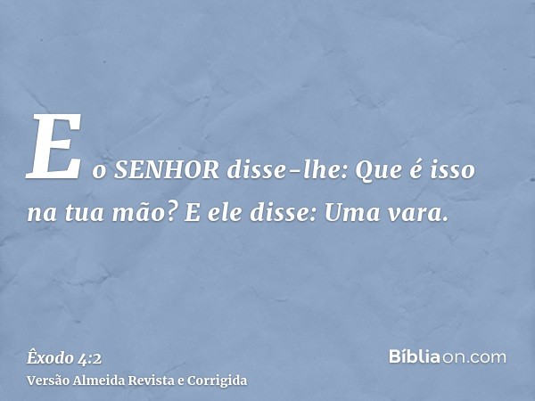 E o SENHOR disse-lhe: Que é isso na tua mão? E ele disse: Uma vara.