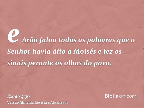 e Arão falou todas as palavras que o Senhor havia dito a Moisés e fez os sinais perante os olhos do povo.