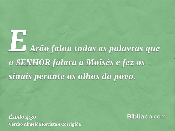 E Arão falou todas as palavras que o SENHOR falara a Moisés e fez os sinais perante os olhos do povo.