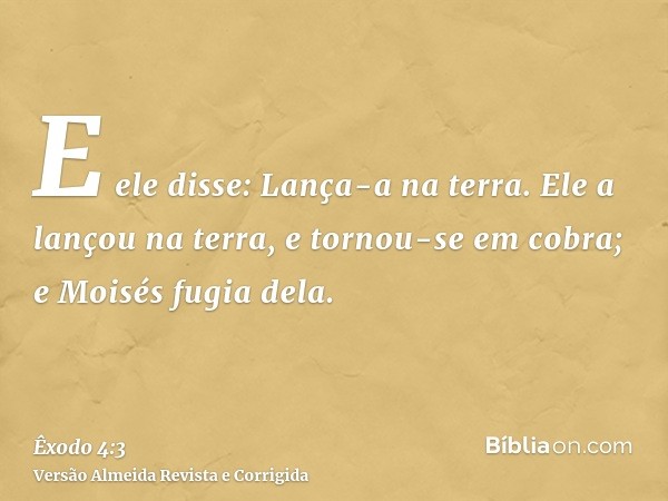 E ele disse: Lança-a na terra. Ele a lançou na terra, e tornou-se em cobra; e Moisés fugia dela.