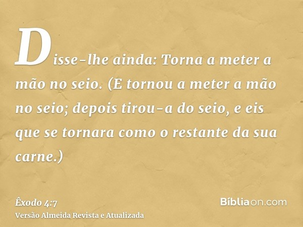 Disse-lhe ainda: Torna a meter a mão no seio. (E tornou a meter a mão no seio; depois tirou-a do seio, e eis que se tornara como o restante da sua carne.)