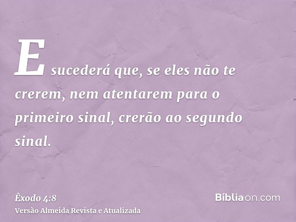 E sucederá que, se eles não te crerem, nem atentarem para o primeiro sinal, crerão ao segundo sinal.