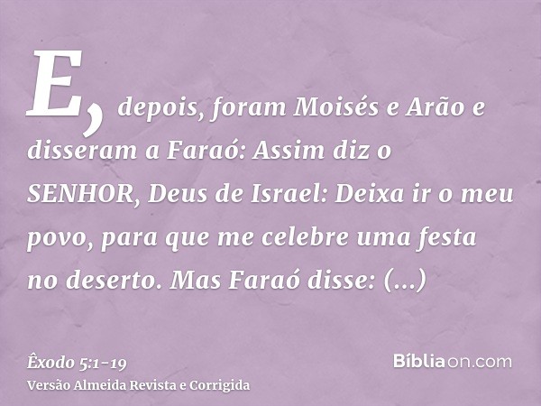 E, depois, foram Moisés e Arão e disseram a Faraó: Assim diz o SENHOR, Deus de Israel: Deixa ir o meu povo, para que me celebre uma festa no deserto.Mas Faraó d