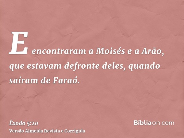 E encontraram a Moisés e a Arão, que estavam defronte deles, quando saíram de Faraó.
