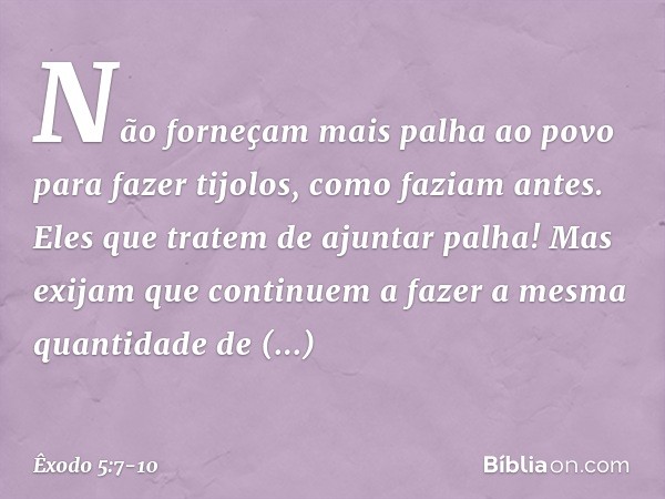 "Não forneçam mais palha ao povo para fazer tijolos, como faziam antes. Eles que tratem de ajuntar palha! Mas exijam que conti­nuem a fazer a mesma quan­tidade 
