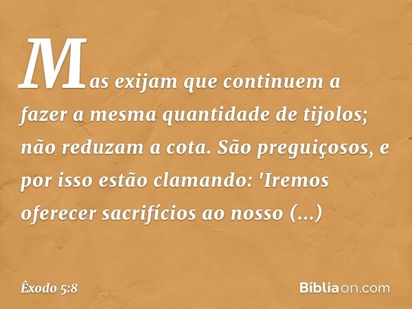 Mas exijam que conti­nuem a fazer a mesma quan­tidade de tijolos; não reduzam a cota. São preguiçosos, e por isso estão clamando: 'Iremos oferecer sacrifícios a