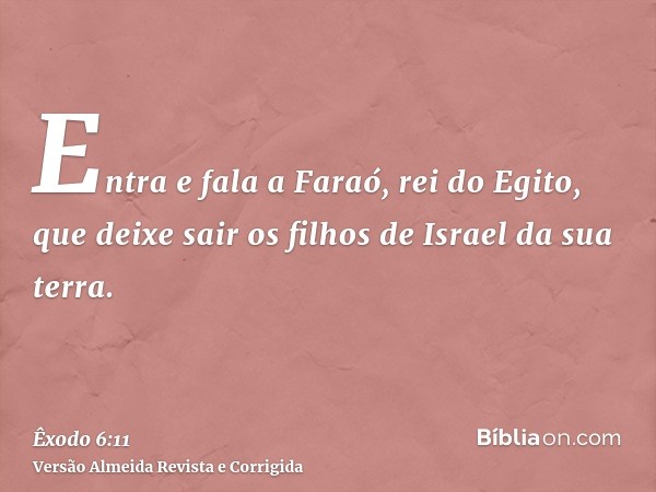 Entra e fala a Faraó, rei do Egito, que deixe sair os filhos de Israel da sua terra.