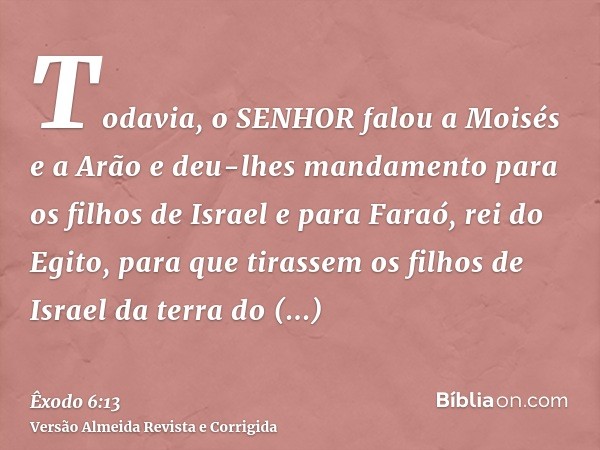 Todavia, o SENHOR falou a Moisés e a Arão e deu-lhes mandamento para os filhos de Israel e para Faraó, rei do Egito, para que tirassem os filhos de Israel da te