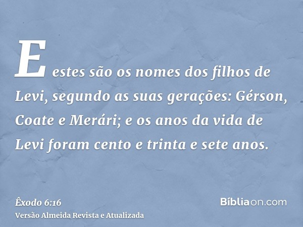 E estes são os nomes dos filhos de Levi, segundo as suas gerações: Gérson, Coate e Merári; e os anos da vida de Levi foram cento e trinta e sete anos.