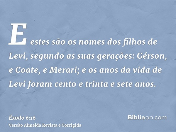 E estes são os nomes dos filhos de Levi, segundo as suas gerações: Gérson, e Coate, e Merari; e os anos da vida de Levi foram cento e trinta e sete anos.