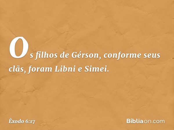 Os filhos de Gérson, conforme seus clãs, foram Libni e Simei. -- Êxodo 6:17