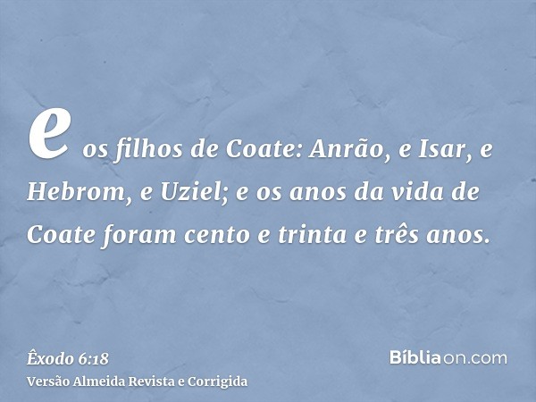 e os filhos de Coate: Anrão, e Isar, e Hebrom, e Uziel; e os anos da vida de Coate foram cento e trinta e três anos.