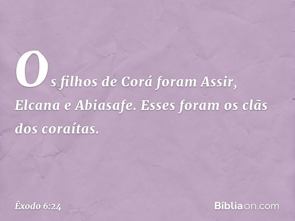 Os filhos de Corá foram Assir, Elcana e Abiasafe. Esses foram os clãs dos coraítas. -- Êxodo 6:24