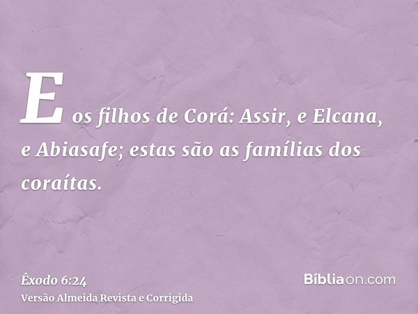 E os filhos de Corá: Assir, e Elcana, e Abiasafe; estas são as famílias dos coraítas.