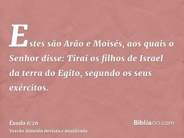 Estes são Arão e Moisés, aos quais o Senhor disse: Tirai os filhos de Israel da terra do Egito, segundo os seus exércitos.