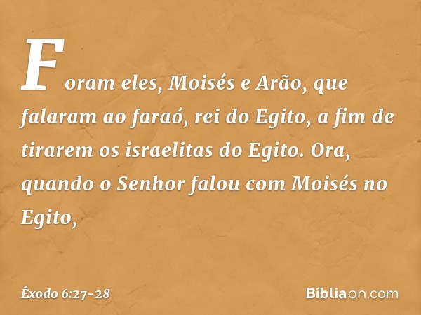 Fo­ram eles, Moisés e Arão, que falaram ao faraó, rei do Egito, a fim de tirarem os israelitas do Egito. Ora, quando o Senhor falou com Moi­sés no Egito, -- Êxo