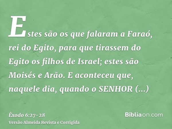 Estes são os que falaram a Faraó, rei do Egito, para que tirassem do Egito os filhos de Israel; estes são Moisés e Arão.E aconteceu que, naquele dia, quando o S