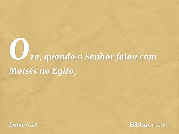 Ora, quando o Senhor falou com Moi­sés no Egito, -- Êxodo 6:28