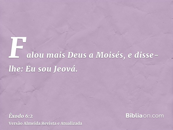 Falou mais Deus a Moisés, e disse-lhe: Eu sou Jeová.