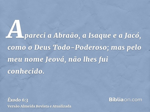 Apareci a Abraão, a Isaque e a Jacó, como o Deus Todo-Poderoso; mas pelo meu nome Jeová, não lhes fui conhecido.