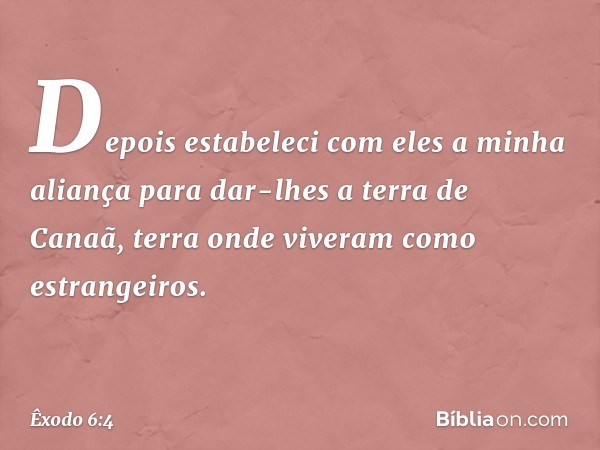 De­pois estabeleci com eles a minha aliança para dar-lhes a terra de Canaã, terra onde viveram como estrangeiros. -- Êxodo 6:4