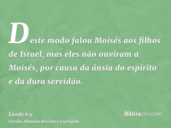 Deste modo falou Moisés aos filhos de Israel, mas eles não ouviram a Moisés, por causa da ânsia do espírito e da dura servidão.
