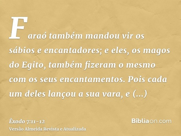 Faraó também mandou vir os sábios e encantadores; e eles, os magos do Egito, também fizeram o mesmo com os seus encantamentos.Pois cada um deles lançou a sua va
