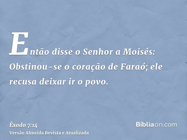 Então disse o Senhor a Moisés: Obstinou-se o coração de Faraó; ele recusa deixar ir o povo.